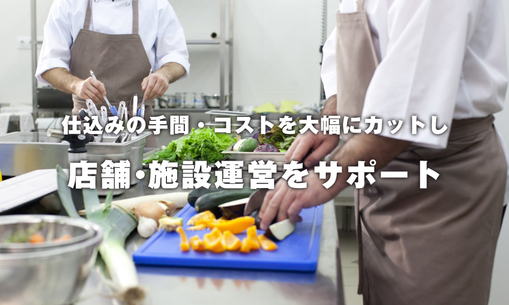 仕込みの手間・コストを大幅にカットし店舗・施設運営をサポート